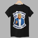 Trump They Don’t Know They’re Doing Luckily I Do Shirt
