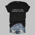 Walking by Faith Tripping Constantly Shirt