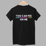 You Can Pee On Me Shirt