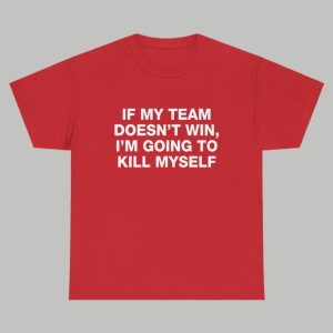 If My Team Doesnt Win Im Going To Kill Myself Shirt 2