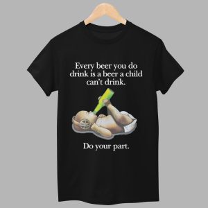 Every Beer You Do Drink Is A Beer A Child Cant Drink Shirt Black 1