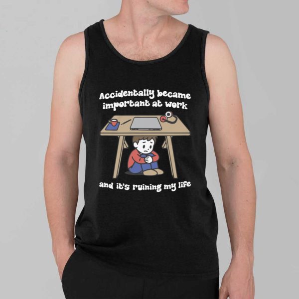 Accidentally Became Important At Work And Its Ruining My Life Shirt 3