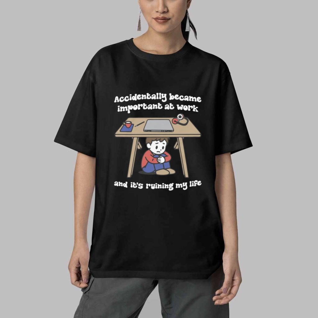 Accidentally Became Important At Work And Its Ruining My Life Shirt 5