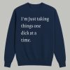 I'm Just Taking Things One Dick At A Time Shirt 3