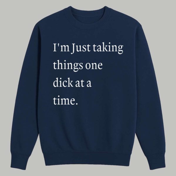 I'm Just Taking Things One Dick At A Time Shirt 3