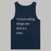 I'm Just Taking Things One Dick At A Time Shirt 4