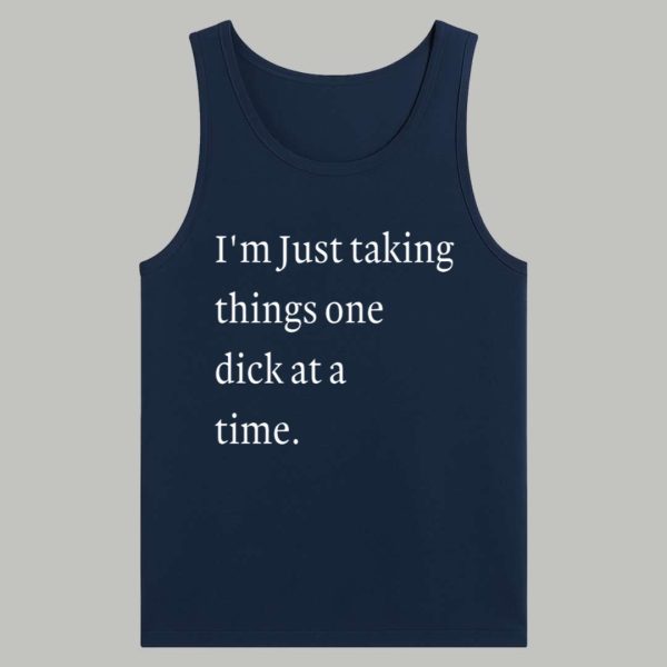 I'm Just Taking Things One Dick At A Time Shirt 4