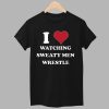 I Love Watching Sweaty Men Wrestle Shirt 1