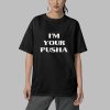 Im Your Pusha Shirt 5
