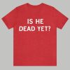 Is He Dead Yet Shirt 3