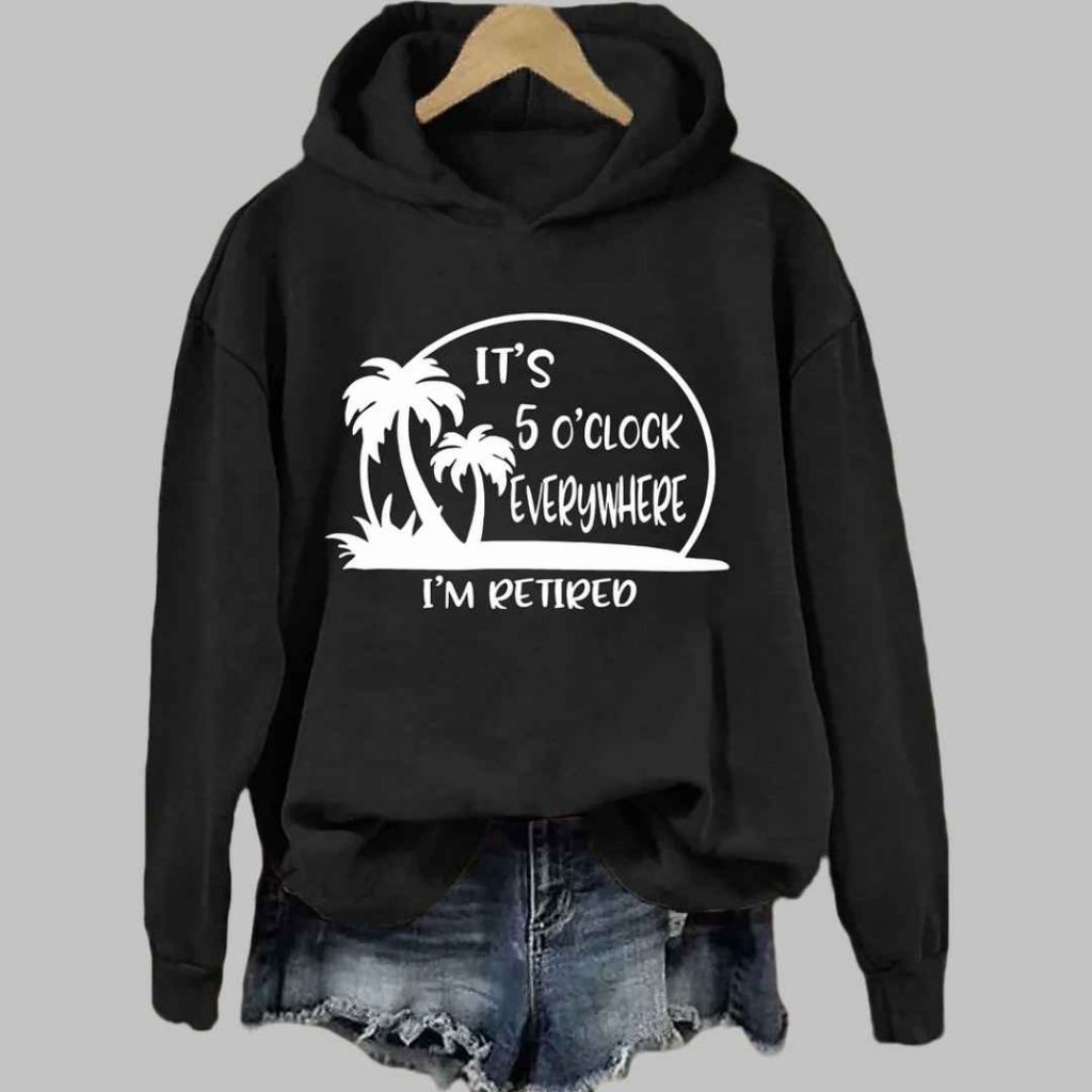 Its 5 Oclock Everywhere Im Retired Hoodie 5 Its 5 Oclock Everywhere Im Retired Hoodie 5