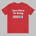 Just Here To Bang Shirt