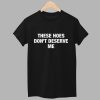 These Hoes Dont Deserve Me Shirt 1