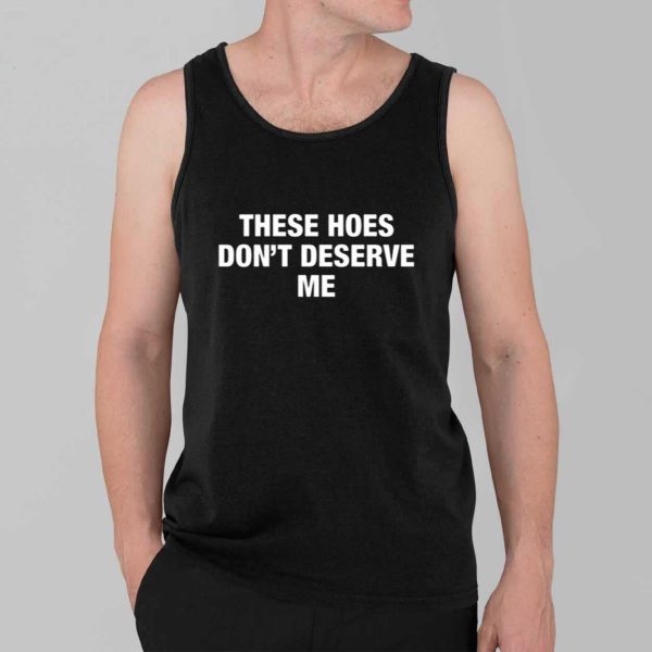 These Hoes Dont Deserve Me Shirt 3