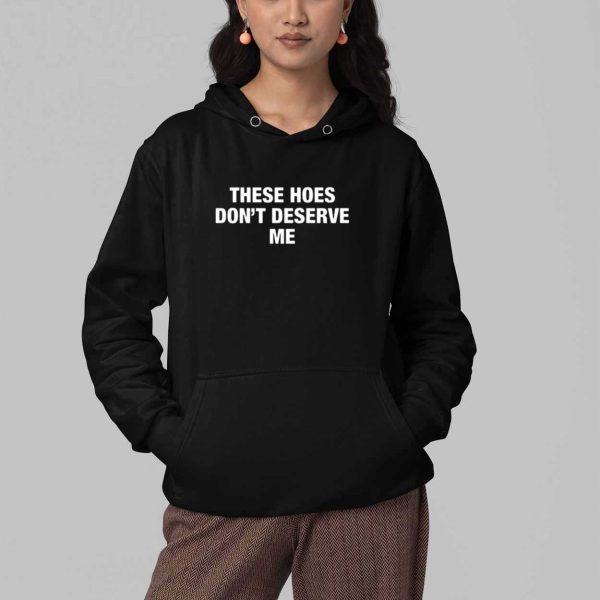 These Hoes Dont Deserve Me Shirt 4