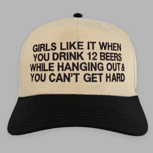 Girls Like It When You Drink 12 Beers While Hanging Out You Cant Get Hard Hat 2