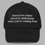 Born To Be A Hater Forced To Understand Where You're Coming From Hat