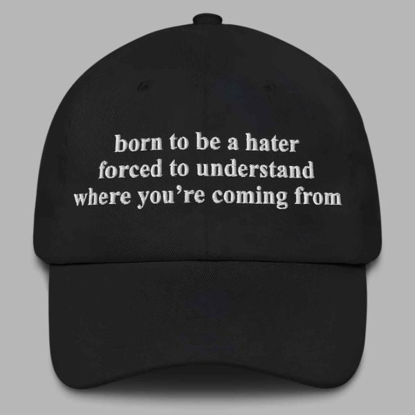 Born To Be A Hater Forced To Understand Where You're Coming From Hat 1