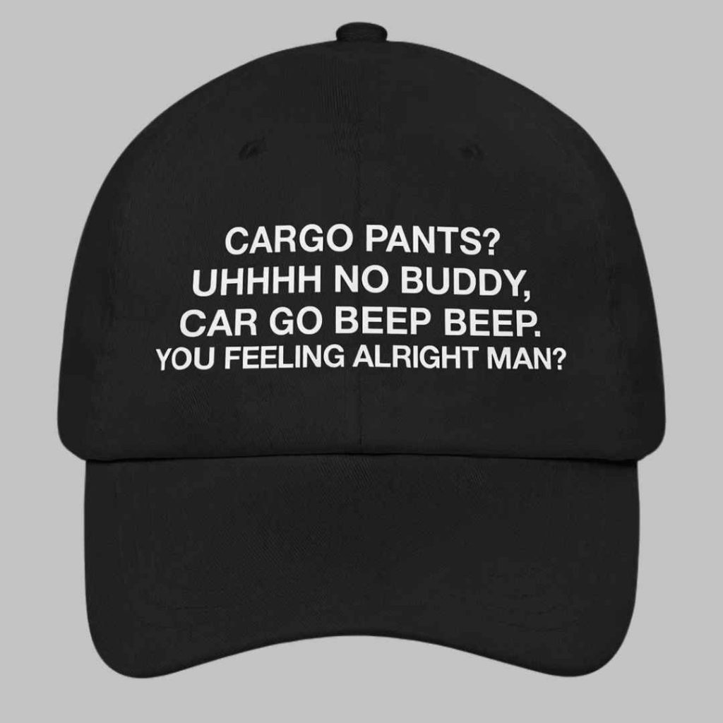 Cargo pants Uhhhh no buddy car go beep beep You feeling alright man Hat 3 Cargo pants Uhhhh no buddy car go beep beep You feeling alright man Hat 3