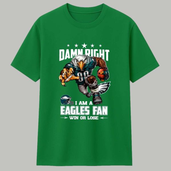 Damn Right I Am A Eagles Fan Win Or Lose Shirt 1