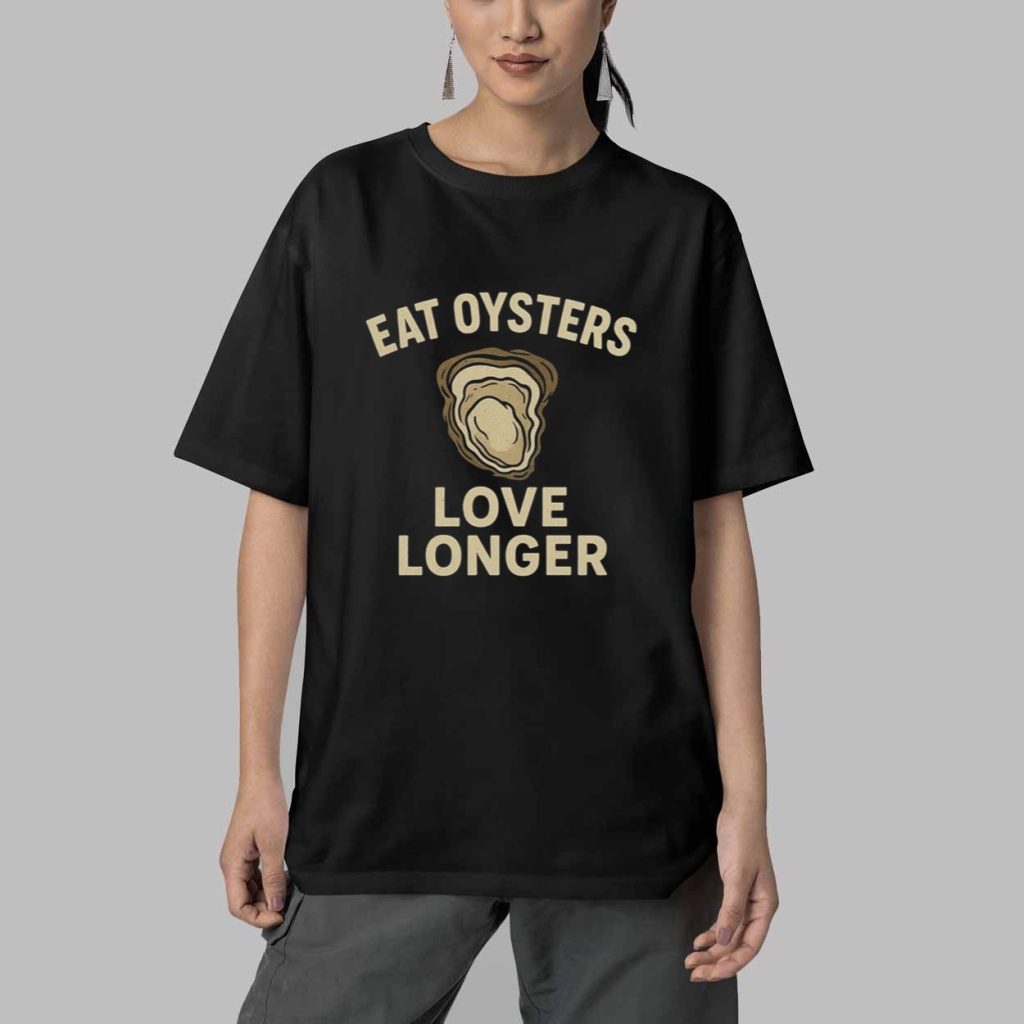 Eat Oysters Love Longer Shirt 5 Eat Oysters Love Longer Shirt 5