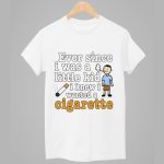 Ever Since I Was A Little Kid I Knew I Wanted A Cigarette Shirt