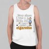 Ever Since I Was A Little Kid I Knew I Wanted A Cigarette Shirt 4