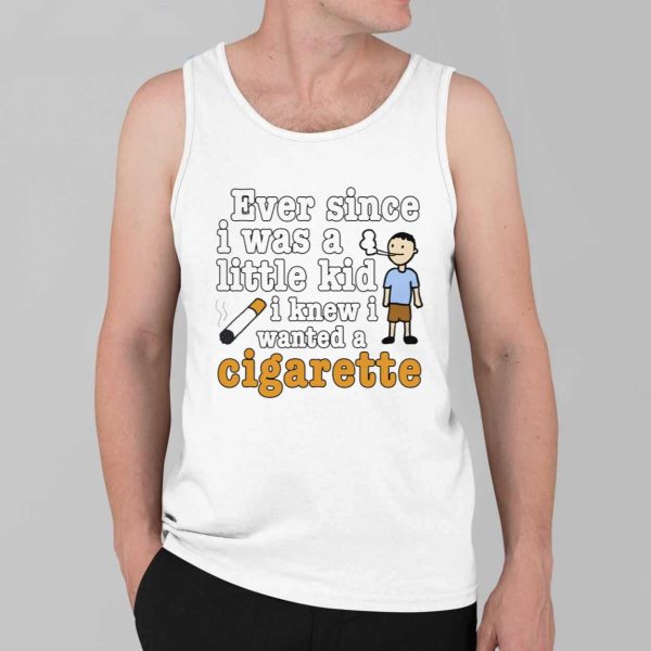 Ever Since I Was A Little Kid I Knew I Wanted A Cigarette Shirt 4