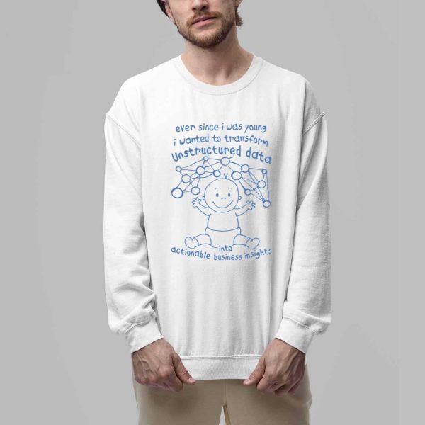 Ever Since I Was Young I Wanted To Transform Unstructured Data Into Actionable Business Insights Shirt 3