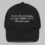 Every Cig You Do Smoke Is A Cig A Child Can't Smoke Do Your Part Hat