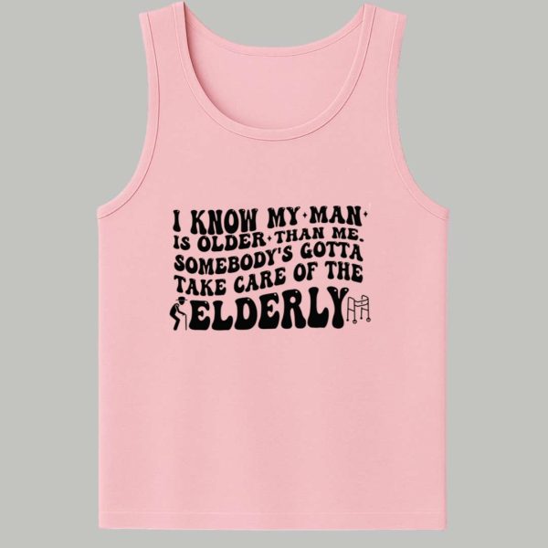 I Know My Man Is Older Than Me Somebody's Gotta Take Care Of The Elderly Shirt 2
