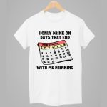 I Only Drink On Days That End With Me Drinking Shirt