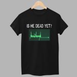 Is He Dead Yet Flatline Shirt