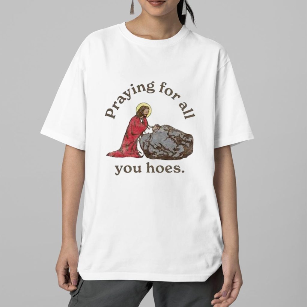 Jesus Praying For All You Hoes Shirt 2