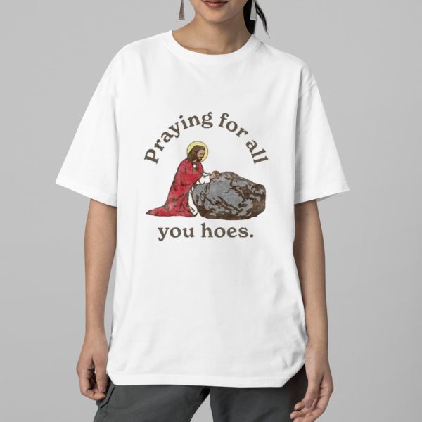 Jesus Praying For All You Hoes Shirt 2