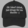 Oh I Dont Drink Just Drugs For Me Thanks Hat 2