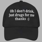 Oh I Don't Drink Just Drugs For Me Thanks Hat