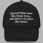 Pierced Titties Taste Like House Keys And There's No Place Like Home Hat