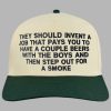 They Should Invent A Job That Pays You To Have A Couple Beers With The Boys And Then Step Out For A Smoke Hat 3