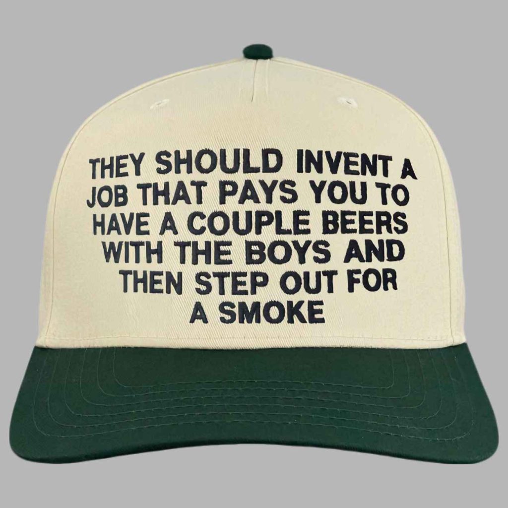 They Should Invent A Job That Pays You To Have A Couple Beers With The Boys And Then Step Out For A Smoke Hat 3 They Should Invent A Job That Pays You To Have A Couple Beers With The Boys And Then Step Out For A Smoke Hat 3