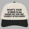 Whats Your 10 Beer Plan Where Do You See Yourself After 10 Beers Hat 2