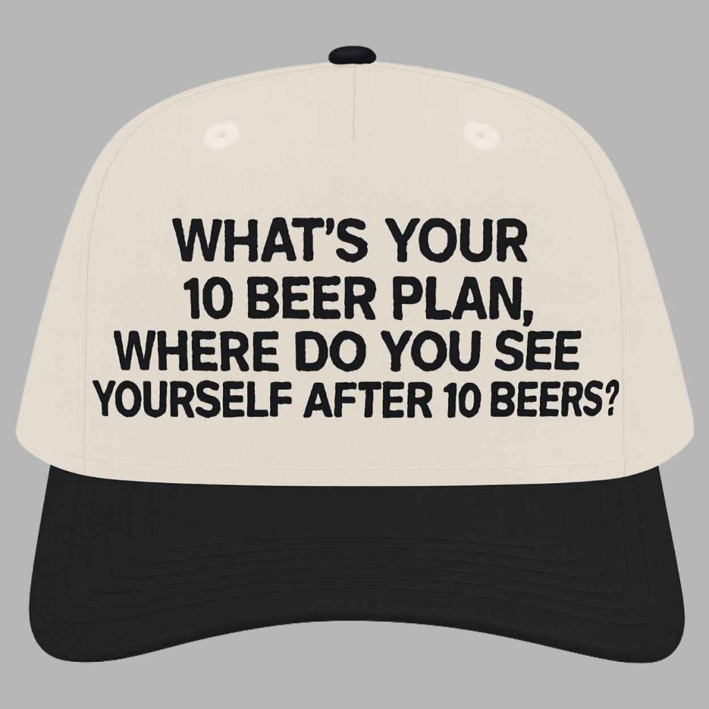 Whats Your 10 Beer Plan Where Do You See Yourself After 10 Beers Hat 3