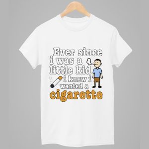 Ever Since I Was A Little Kid I Knew I Wanted A Cigarette Shirt 1