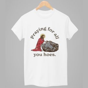 Jesus Praying For All You Hoes Shirt 1