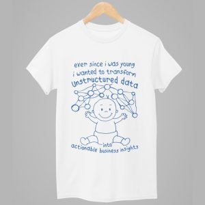 Ever Since I Was Young I Wanted To Transform Unstructured Data Into Actionable Business Insights Shirt 1