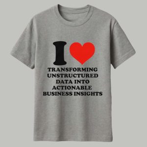 I Love Transforming Unstructured Data Into Actionable Business Insights Shirt 1
