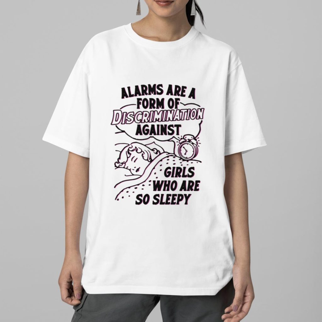 Alarms Are A Form Of Discrimination Against Girls Who Are So Sleepy Shirt 2