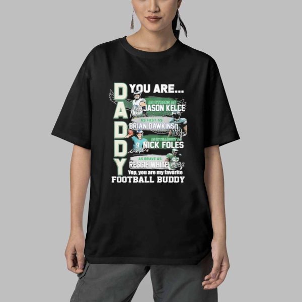 Daddy Eagles You Are Jason Kelce Brian Dawkins Nick Foles Reggie White Shirt 5