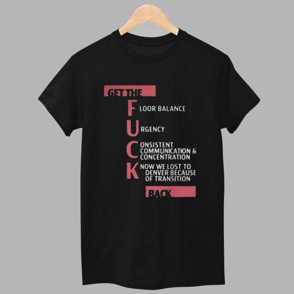 Get The Fuck Floor balance Urgency Consistent Communication And Concentration Know We Lost To Denver Because Of Transition Back Shirt 1