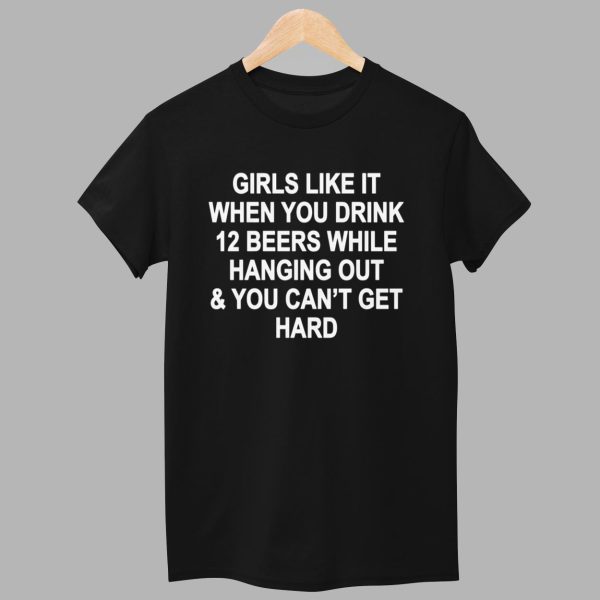 Girls Like It When You Drink 12 Beers And Cant Get Hard Shirt 1